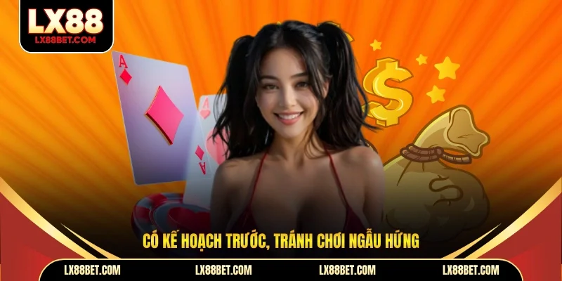 Có kế hoạch trước, tránh chơi ngẫu hứng