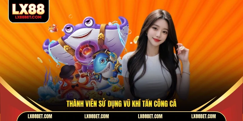 Thành viên sử dụng vũ khí tấn công cá