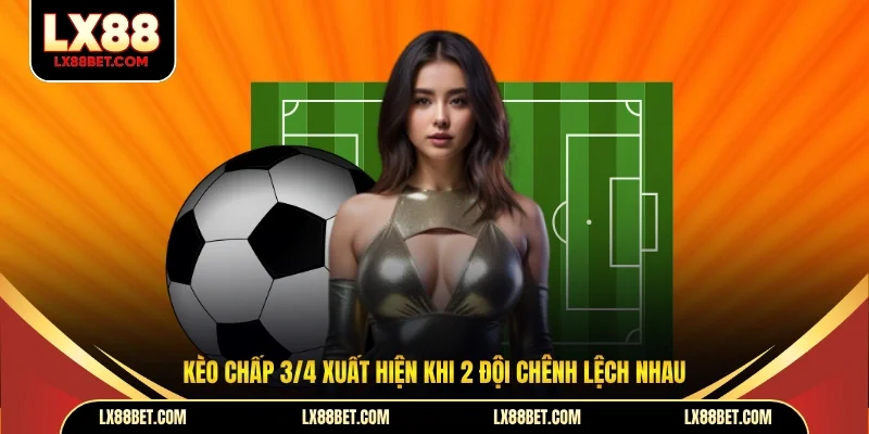 Kèo chấp 3/4 xuất hiện khi 2 đội chênh lệch nhau