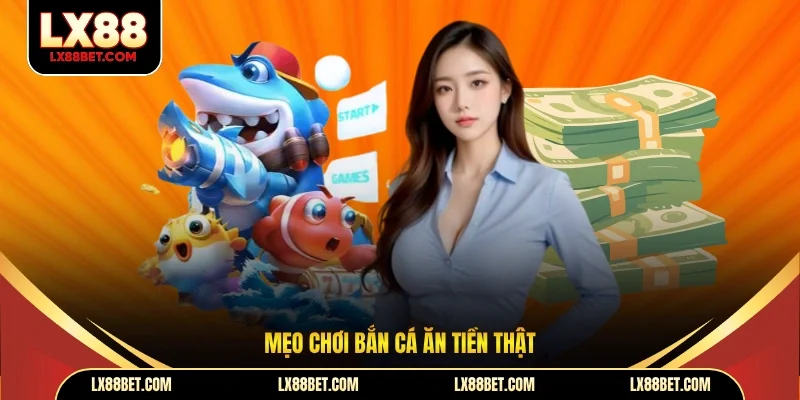 Mẹo Chơi Bắn Cá Ăn Tiền Thật LX88 Nâng Cao Hiệu Quả Chơi